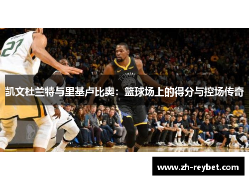 凯文杜兰特与里基卢比奥：篮球场上的得分与控场传奇