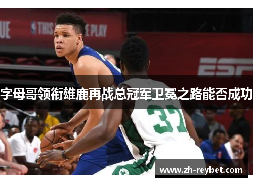 字母哥领衔雄鹿再战总冠军卫冕之路能否成功
